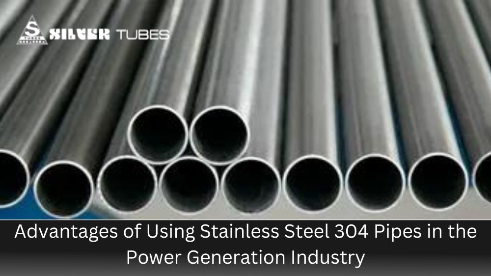 Advantages of Using Stainless Steel 304 Pipes in the Power Generation Industry