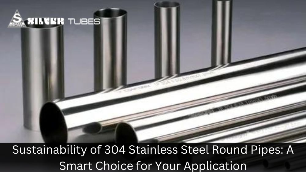 Sustainability of 304 Stainless Steel Round Pipes: A Smart Choice for Your Application
